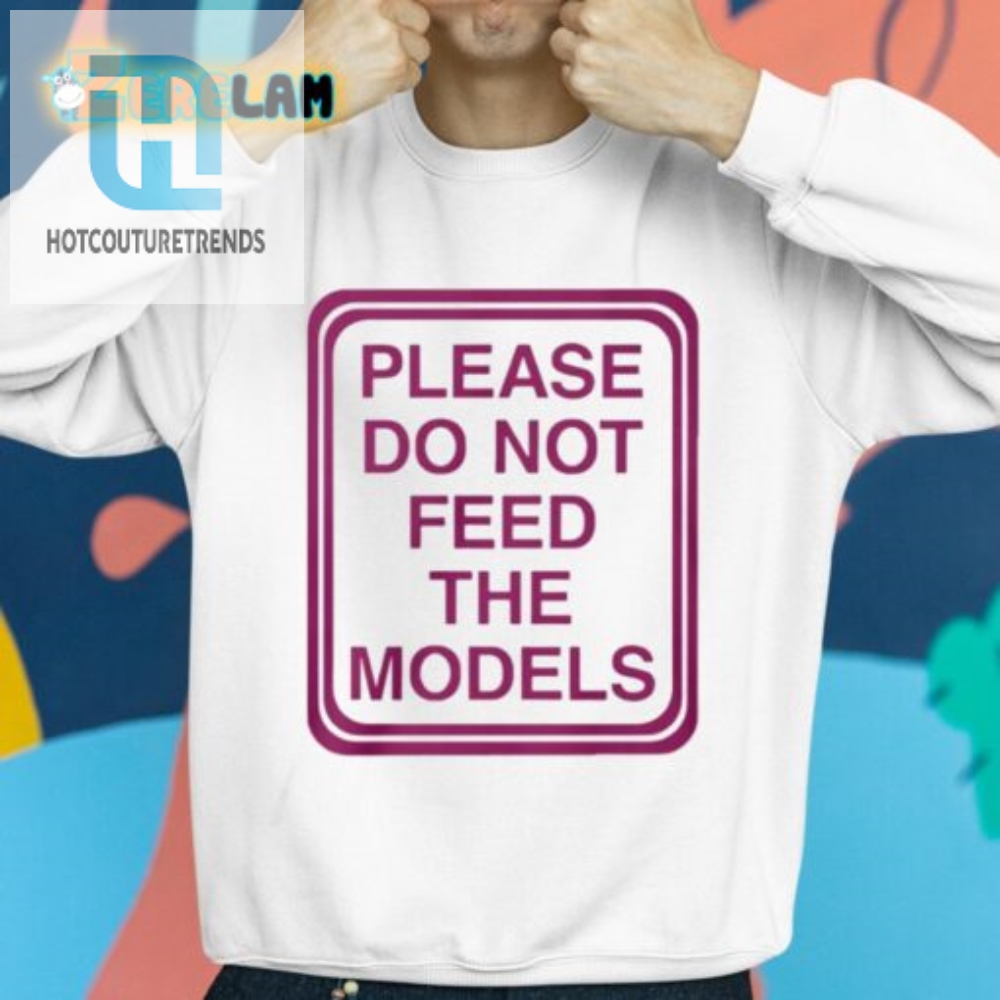 Funny Please Do Not Feed The Models Tee  Unique  Hilarious