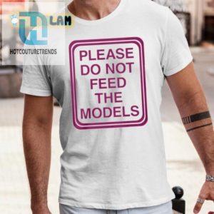 Funny Please Do Not Feed The Models Tee Unique Hilarious hotcouturetrends 1 3