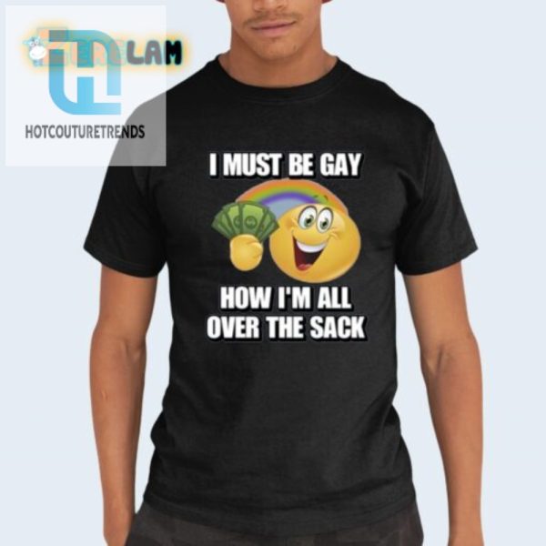 Funny Unique I Must Be Gay Sack Shirt Stand Out In Style hotcouturetrends 1