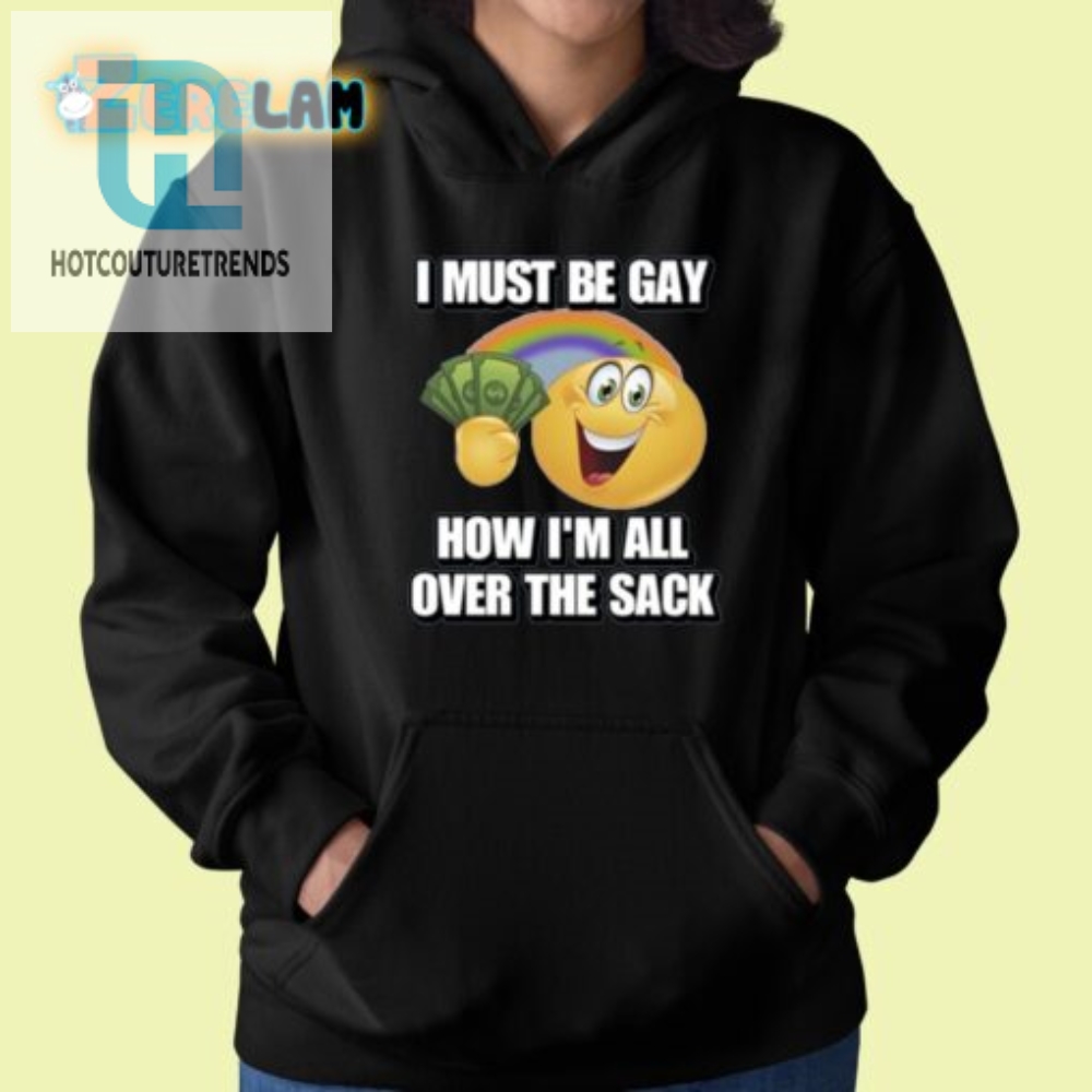 Funny  Unique I Must Be Gay Sack Shirt  Stand Out In Style