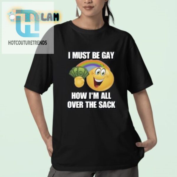 Funny Unique I Must Be Gay Sack Shirt Stand Out In Style hotcouturetrends 1 2