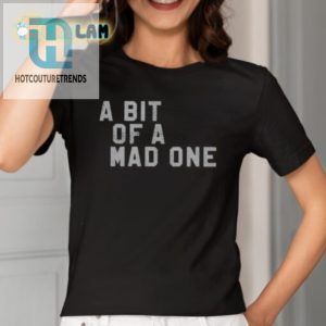 Get Noticed Unique Funny A Bit Of A Mad One Shirt hotcouturetrends 1 3