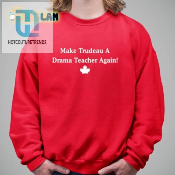 Hilarious Make Trudeau A Drama Teacher Again Tshirt hotcouturetrends 1 2