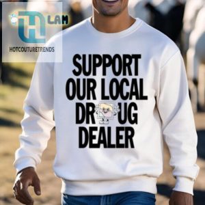 Funny Support Local Dealer Tshirt Unique Hilarious Design hotcouturetrends 1 2