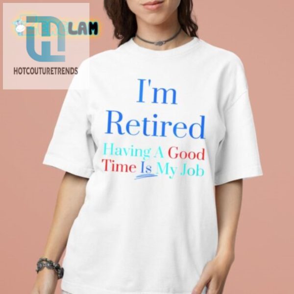 Retired Loving It Fun Job Shirt For A Good Time hotcouturetrends 1