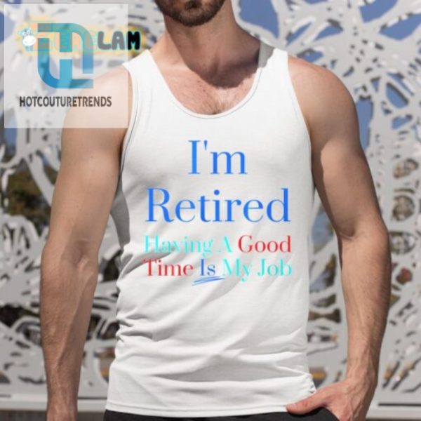 Retired Loving It Fun Job Shirt For A Good Time hotcouturetrends 1 4