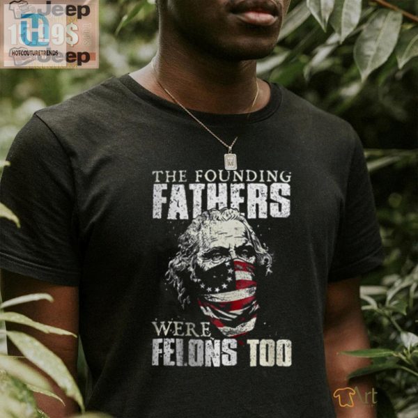 Funny Founding Fathers Felons Tshirt Stand Out In Style hotcouturetrends 1