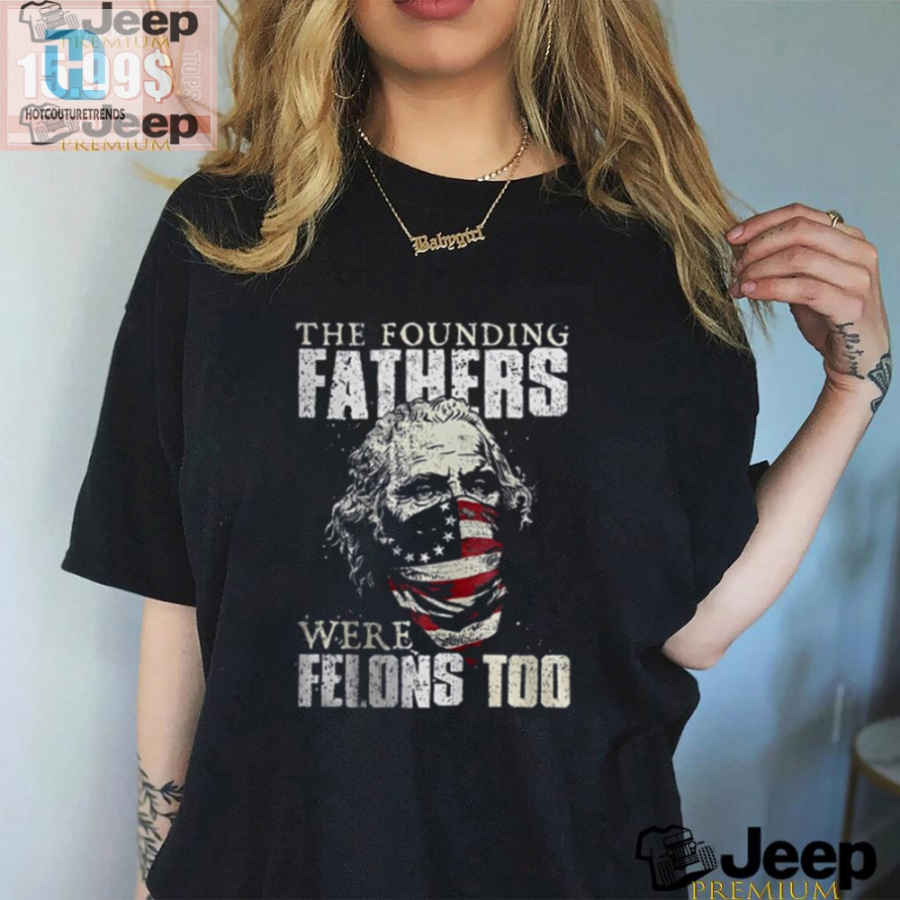 Funny Founding Fathers Felons Tshirt  Stand Out In Style