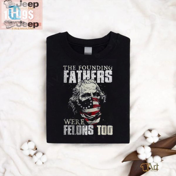 Funny Founding Fathers Felons Tshirt Stand Out In Style hotcouturetrends 1 3