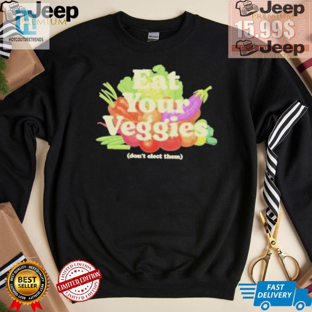 Funny Eat Your Veggies Dont Elect Them Shirt  Unique Design