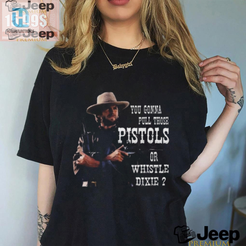 Funny Clint Eastwood Pull Pistols Or Whistle 2024 Shirt