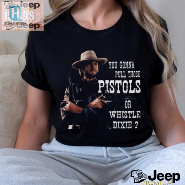 Funny Clint Eastwood Pull Pistols Or Whistle 2024 Shirt hotcouturetrends 1 2