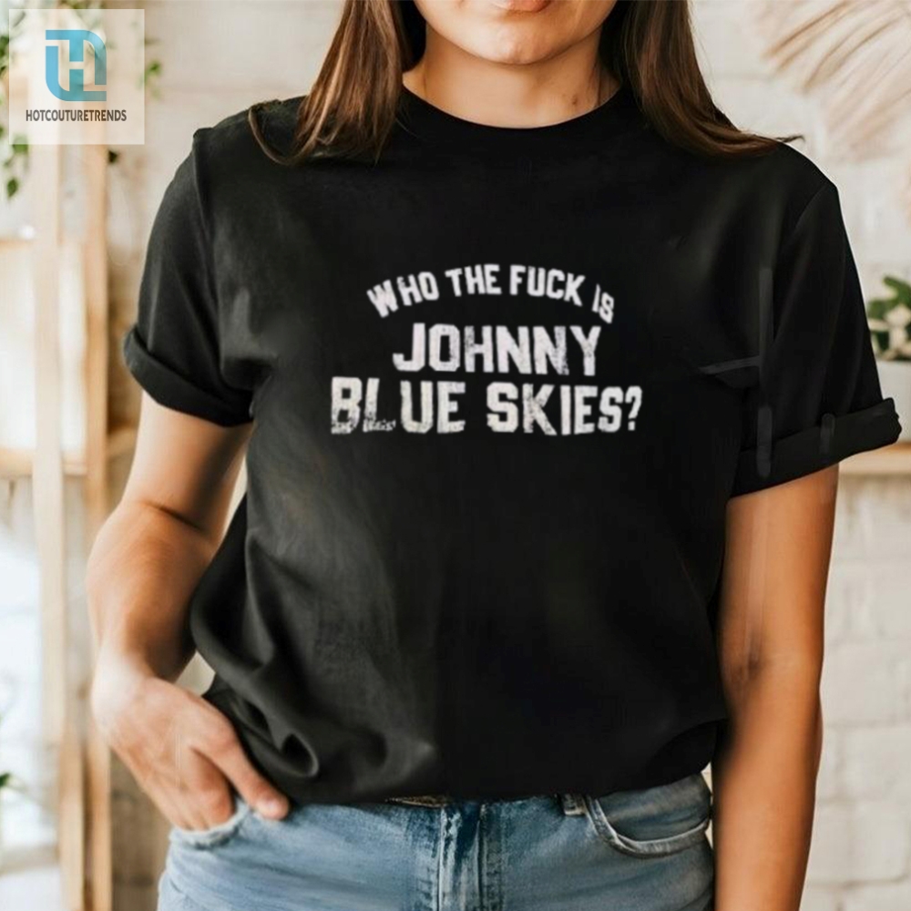 Get Laughs Everywhere Who The F Is Johnny Blue Skies Tee