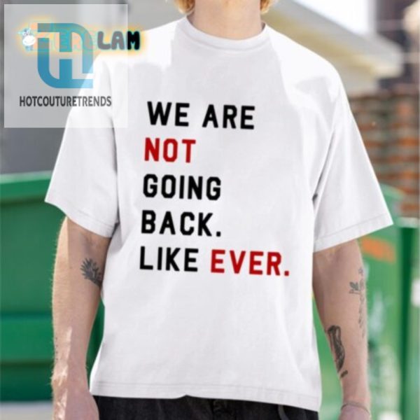 We Are Not Going Back Ever Shirt Hilariously Unique Tee hotcouturetrends 1