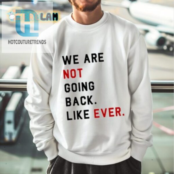 We Are Not Going Back Ever Shirt Hilariously Unique Tee hotcouturetrends 1 2