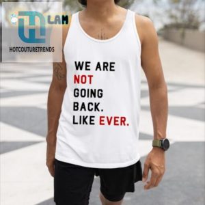 We Are Not Going Back Ever Shirt Hilariously Unique Tee hotcouturetrends 1 3