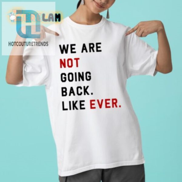 We Are Not Going Back Ever Shirt Hilariously Unique Tee hotcouturetrends 1 4