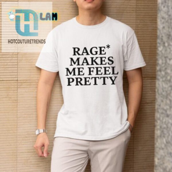 Funny Rage Makes Me Feel Pretty Shirt Unique Hilarious hotcouturetrends 1