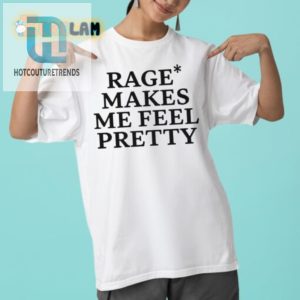 Funny Rage Makes Me Feel Pretty Shirt Unique Hilarious hotcouturetrends 1 2