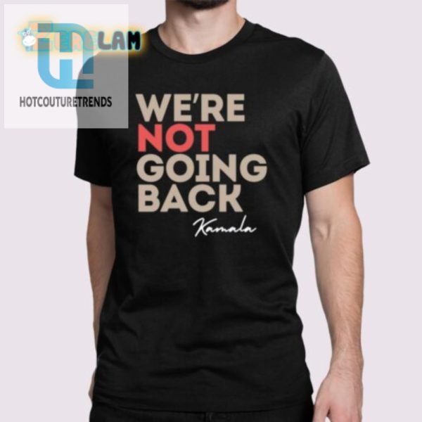 Get Your Laugh With Our Unique Were Not Going Back Kamala Shirt hotcouturetrends 1 1