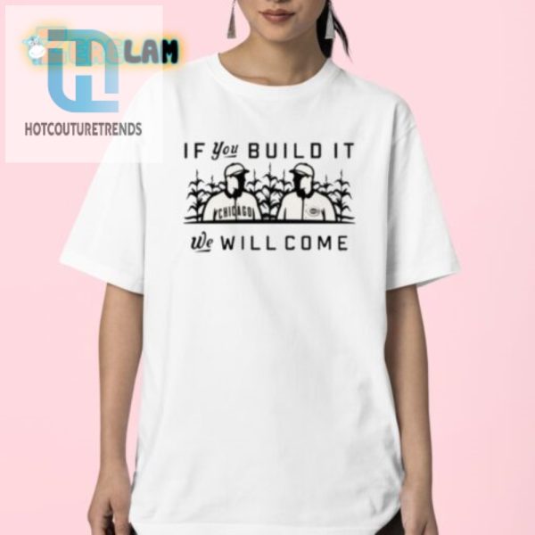 Cubs If You Build It We Will Come Funny Shirt hotcouturetrends 1