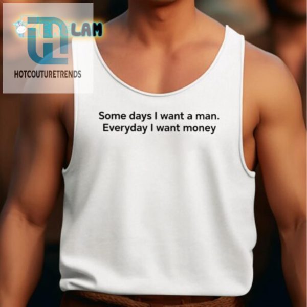 Funny Some Days I Want A Man Everyday I Want Money Shirt hotcouturetrends 1 4