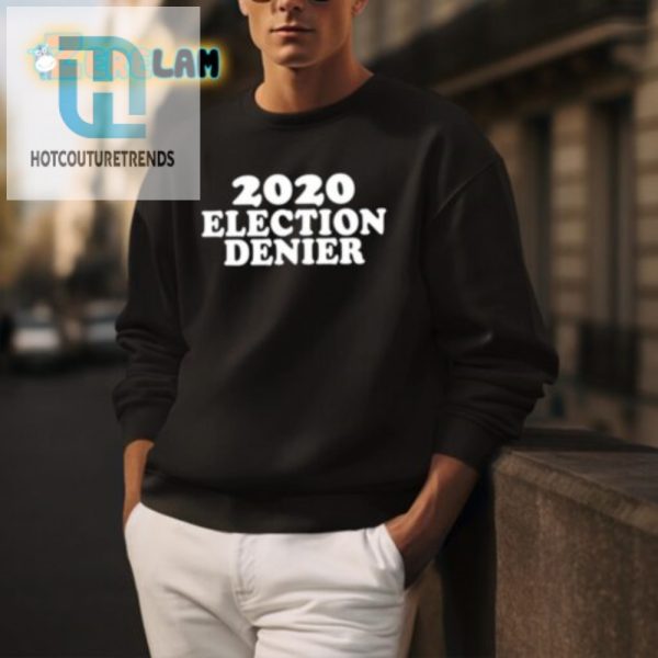 2020 Election Denier Shirt Laugh Stand Out In Style hotcouturetrends 1 2