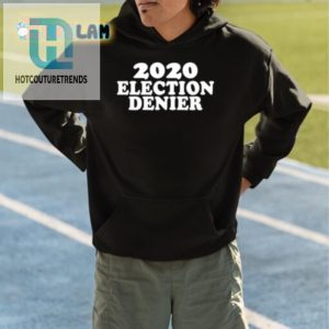 2020 Election Denier Shirt Laugh Stand Out In Style hotcouturetrends 1 3