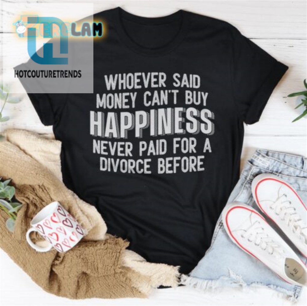 Divorce Humor Shirt Money Buys Happiness  Unique  Funny