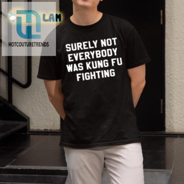 Surely Not Everybody Was Kung Fu Fighting Funny Tee hotcouturetrends 1