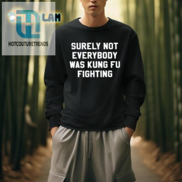 Surely Not Everybody Was Kung Fu Fighting Funny Tee hotcouturetrends 1 3