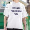 Get Noticed Hilarious Fuck You You Fucking Fuck Tshirt hotcouturetrends 1