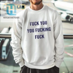 Get Noticed Hilarious Fuck You You Fucking Fuck Tshirt hotcouturetrends 1 2