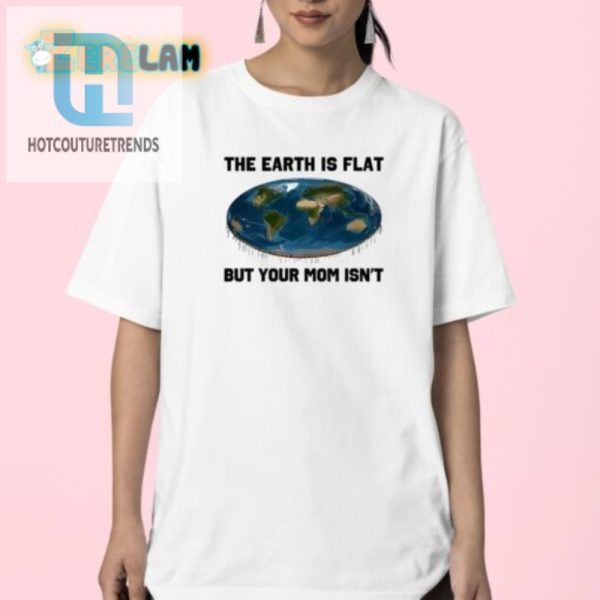 Hilarious The Earth Is Flat But Your Mom Isnt Tee hotcouturetrends 1