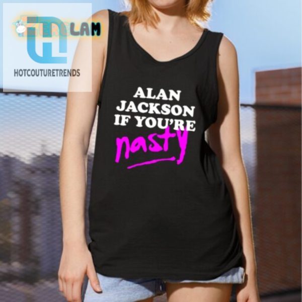 Get Your Laugh On Alan Jackson If Youre Nasty Shirt hotcouturetrends 1 4