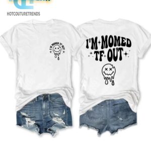 Get Laughs With Our Unique Im Momed Tf Out Shirt hotcouturetrends 1 1