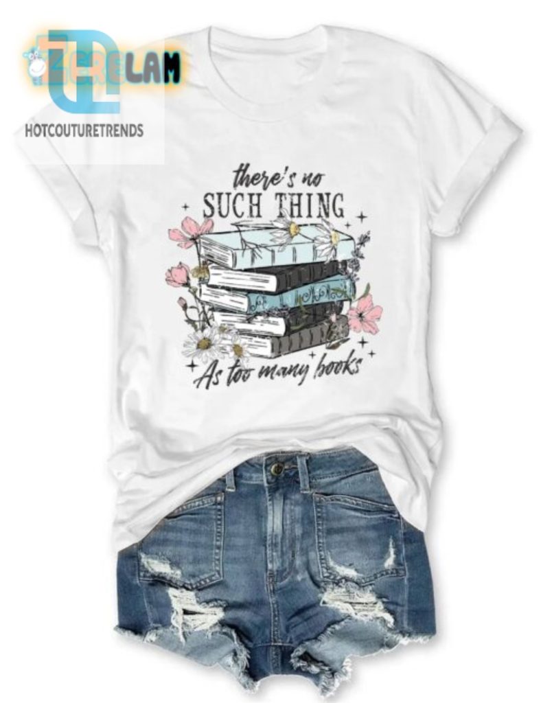 Funny No Such Thing As Too Many Books Tshirt Unique Witty hotcouturetrends 1