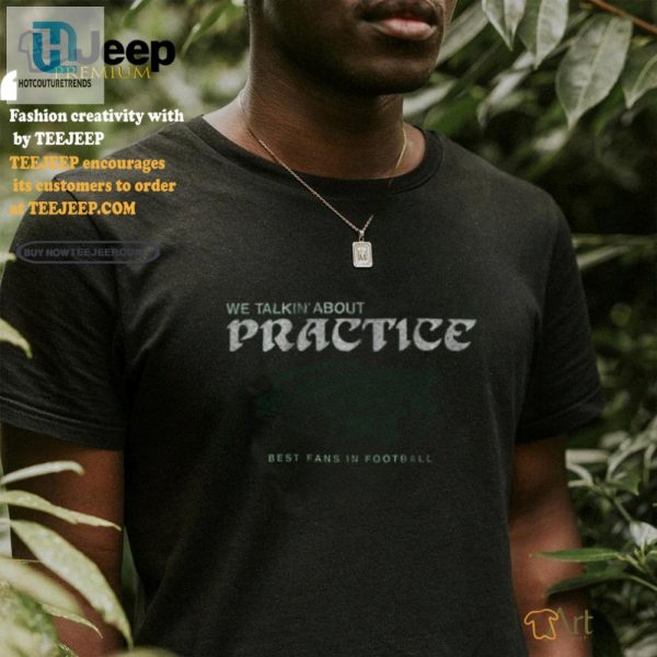 Funny Philadelphia Eagles We Talkin Bout Practice Shirt hotcouturetrends 1