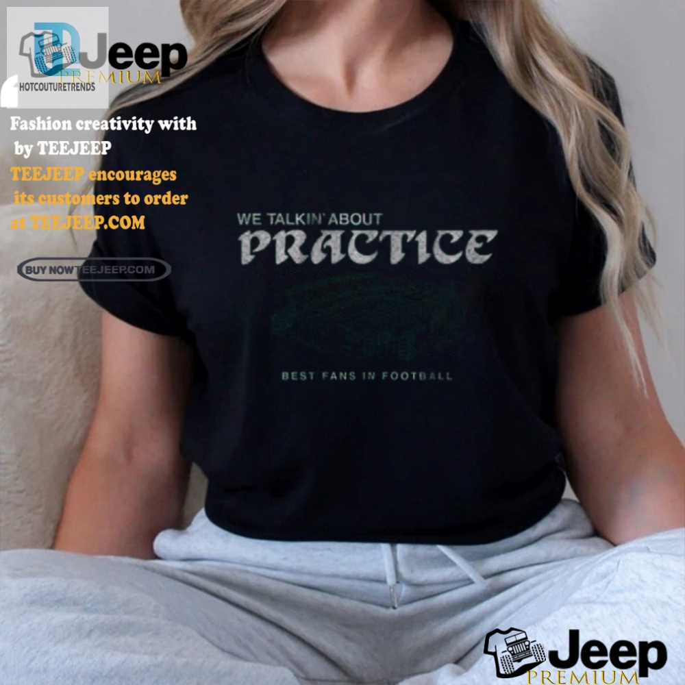 Funny Philadelphia Eagles We Talkin Bout Practice Shirt