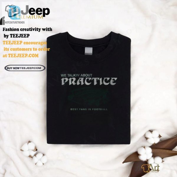 Funny Philadelphia Eagles We Talkin Bout Practice Shirt hotcouturetrends 1 2