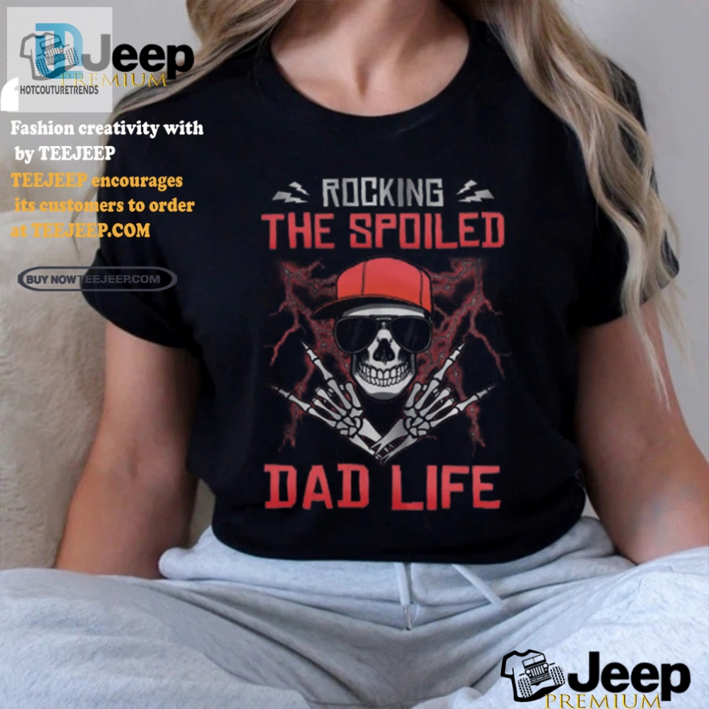 Rocking The Spoiled Dad Life Skull Shirt  Hilarious  Unique