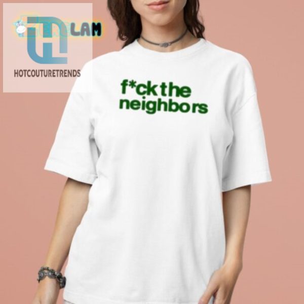 Hilarious Fuck The Neighbors Shirt Stand Out With Humor hotcouturetrends 1