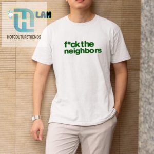 Hilarious Fuck The Neighbors Shirt Stand Out With Humor hotcouturetrends 1 1