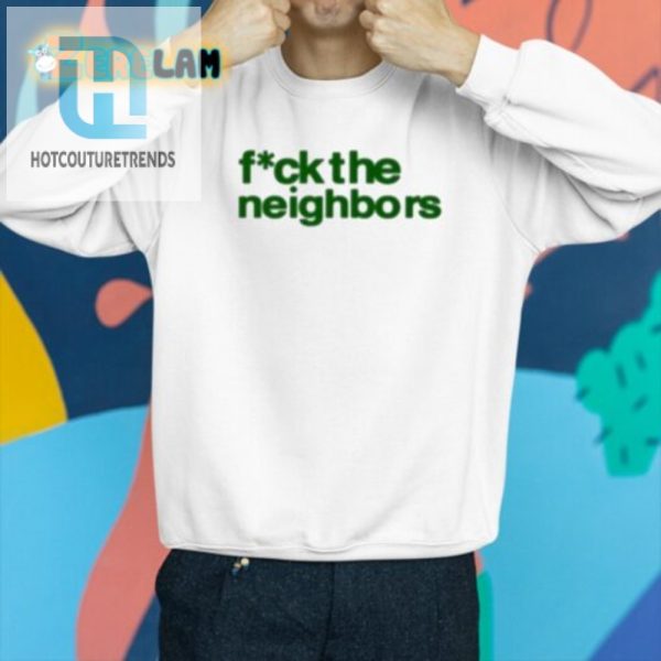 Hilarious Fuck The Neighbors Shirt Stand Out With Humor hotcouturetrends 1 2