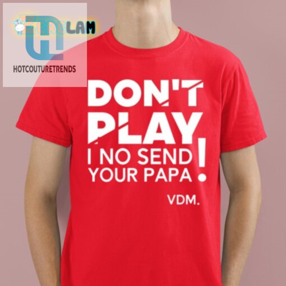 Get Noticed Hilarious No Send Your Papa Tshirt