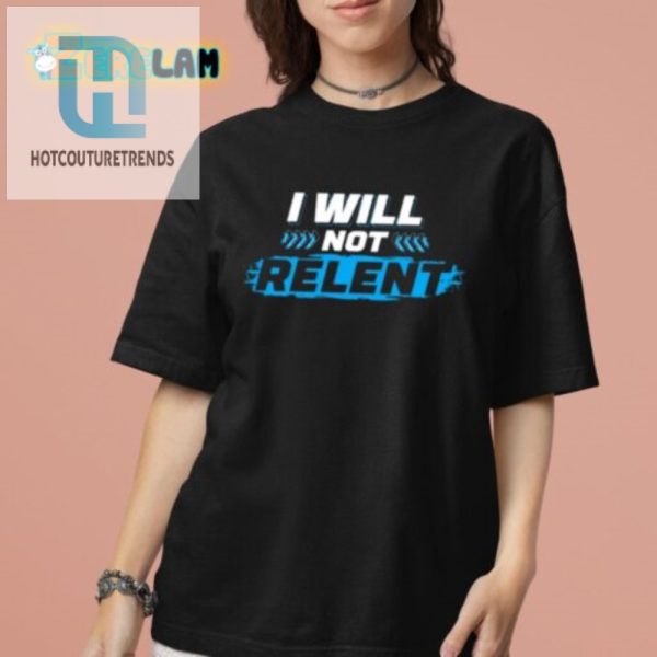 Funny I Will Not Relent Shirt Stand Out With Humor hotcouturetrends 1