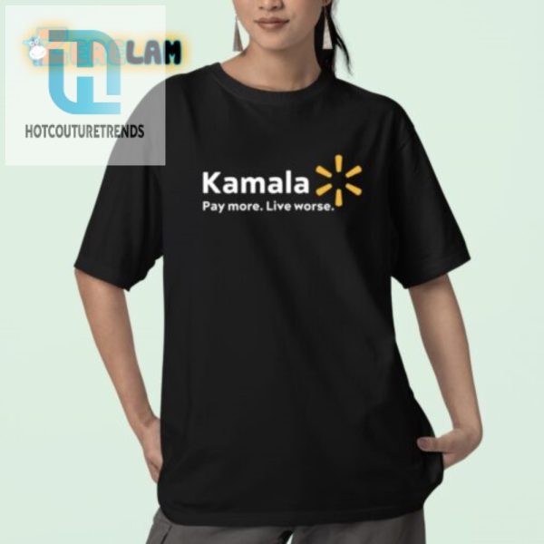 Hilarious Kamala Shirt Pay More Live Worse Statement Tee hotcouturetrends 1