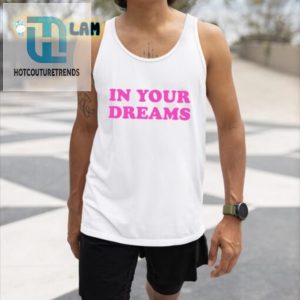 In Your Dreams Shirt Hilariously Unique Bold Style hotcouturetrends 1 1