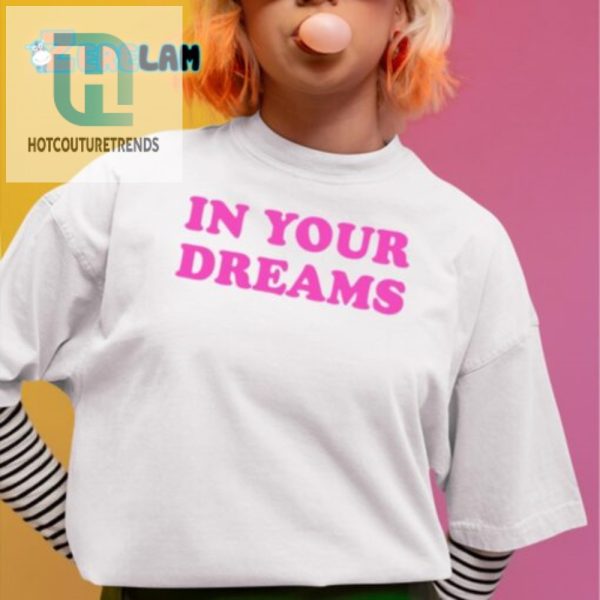 In Your Dreams Shirt Hilariously Unique Bold Style hotcouturetrends 1 3