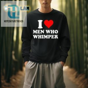 I Love Men Who Whimper Shirt Funny Unique Tee hotcouturetrends 1 3